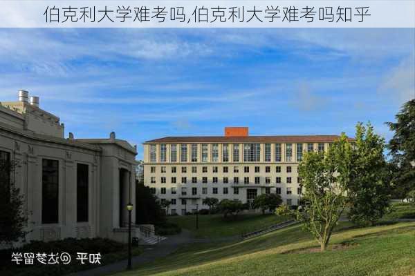 伯克利大学难考吗,伯克利大学难考吗知乎