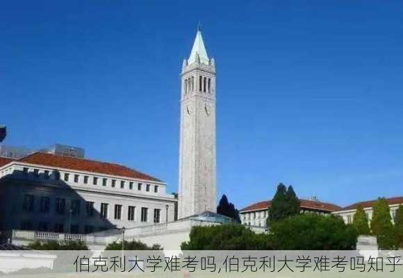 伯克利大学难考吗,伯克利大学难考吗知乎