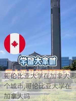 哥伦比亚大学在加拿大哪个城市,哥伦比亚大学在加拿大吗