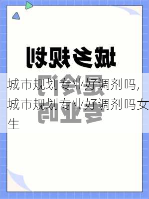 城市规划专业好调剂吗,城市规划专业好调剂吗女生