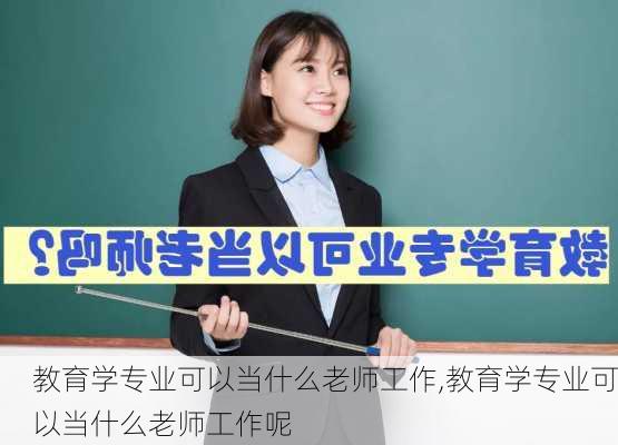 教育学专业可以当什么老师工作,教育学专业可以当什么老师工作呢