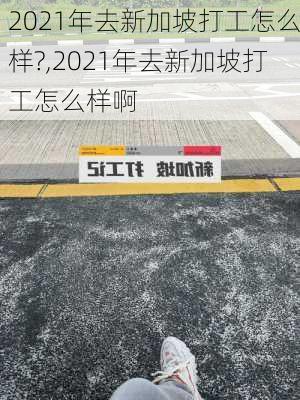 2021年去新加坡打工怎么样?,2021年去新加坡打工怎么样啊