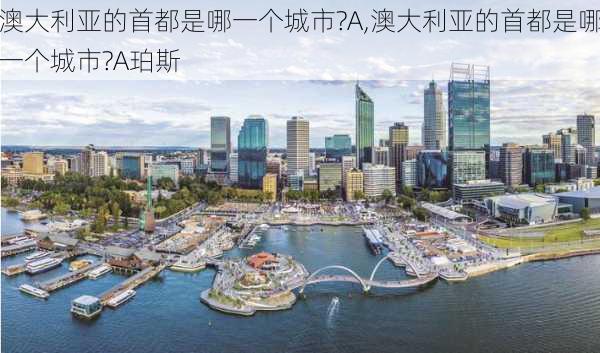 澳大利亚的首都是哪一个城市?A,澳大利亚的首都是哪一个城市?A珀斯