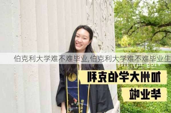 伯克利大学难不难毕业,伯克利大学难不难毕业生