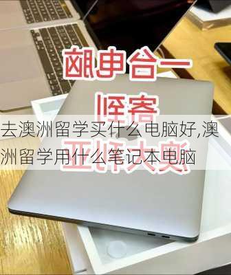 去澳洲留学买什么电脑好,澳洲留学用什么笔记本电脑