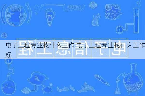 电子工程专业找什么工作,电子工程专业找什么工作好