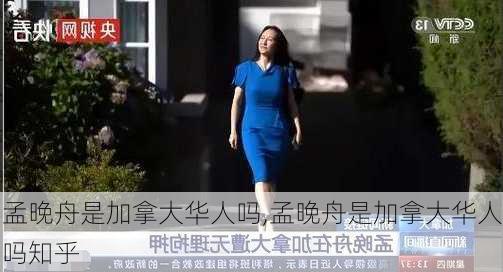 孟晚舟是加拿大华人吗,孟晚舟是加拿大华人吗知乎