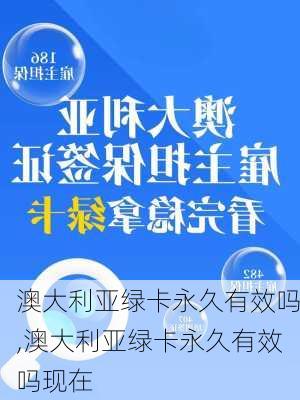 澳大利亚绿卡永久有效吗,澳大利亚绿卡永久有效吗现在