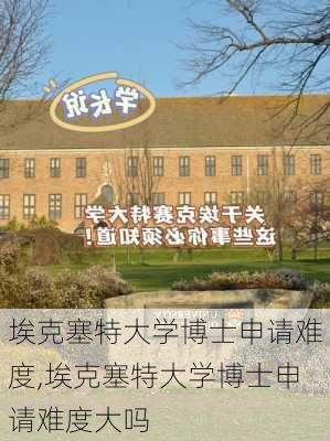 埃克塞特大学博士申请难度,埃克塞特大学博士申请难度大吗