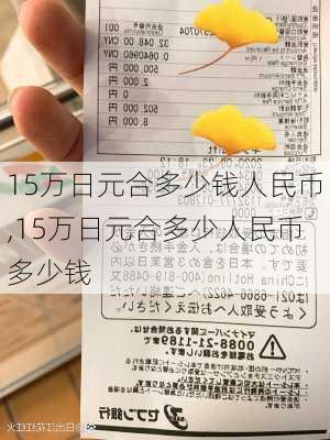 15万日元合多少钱人民币,15万日元合多少人民币多少钱