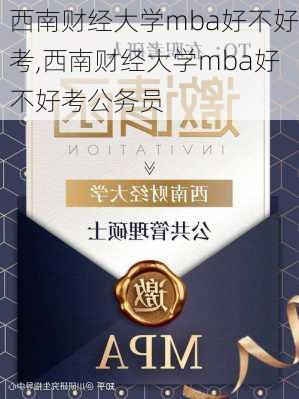 西南财经大学mba好不好考,西南财经大学mba好不好考公务员