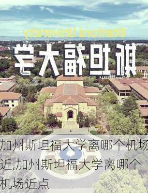 加州斯坦福大学离哪个机场近,加州斯坦福大学离哪个机场近点