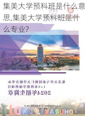 集美大学预科班是什么意思,集美大学预科班是什么专业?