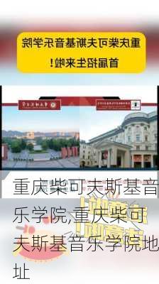 重庆柴可夫斯基音乐学院,重庆柴可夫斯基音乐学院地址